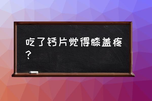 膝盖疼吃哪种钙片效果好 吃了钙片觉得膝盖疼？