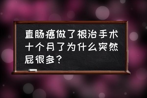 突然放屁多了是怎么回事 直肠癌做了根治手术十个月了为什么突然屁很多？