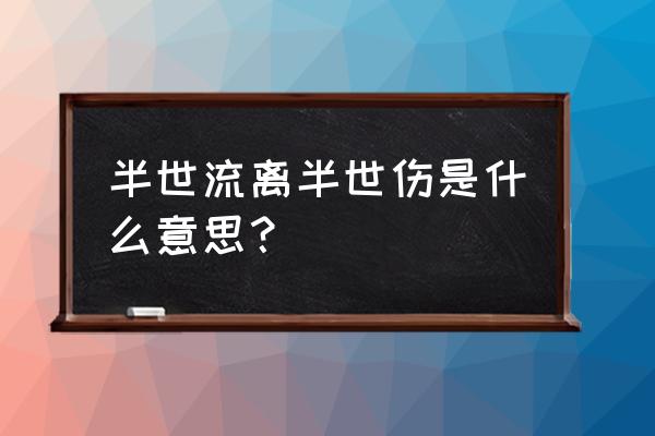 半生流离用在微信名称好吗 半世流离半世伤是什么意思？