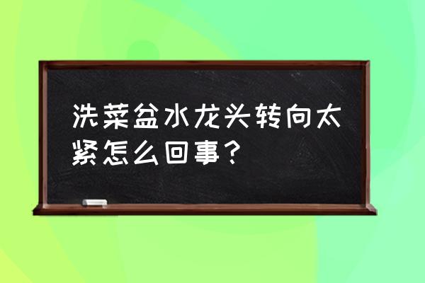 水龙头手柄发涩变紧 洗菜盆水龙头转向太紧怎么回事？