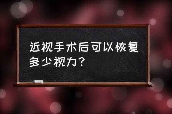 lasik术后能恢复到多少 近视手术后可以恢复多少视力？