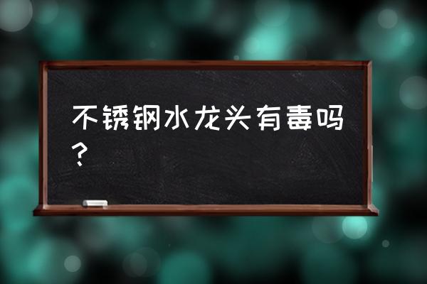 正品不锈钢水龙头价格 不锈钢水龙头有毒吗？