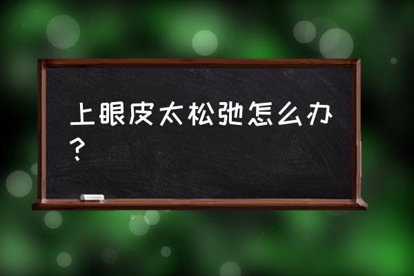 上眼皮下垂该怎么恢复 上眼皮太松弛怎么办？