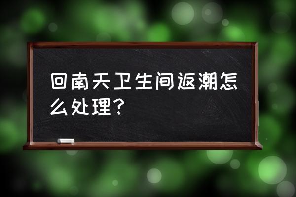 回南天开窗还是关窗 回南天卫生间返潮怎么处理？