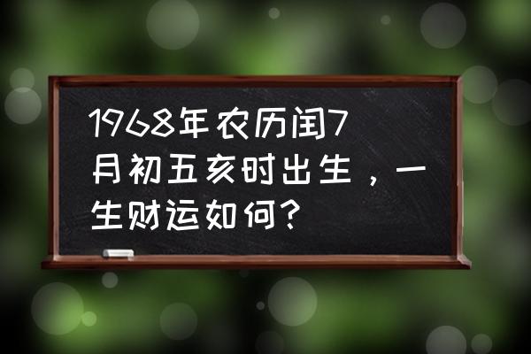 丁亥日生于各月运势 1968年农历闰7月初五亥时出生，一生财运如何？