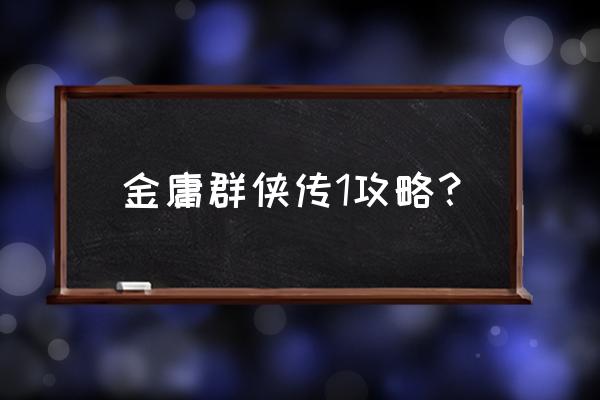 金庸群侠传1一周目最佳路线 金庸群侠传1攻略？