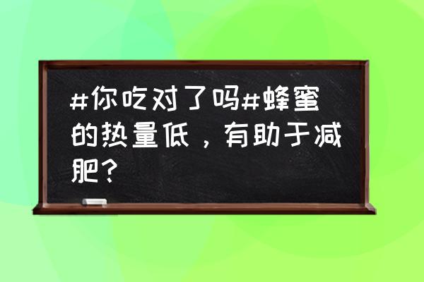 长期喝蜂蜜有什么好处能不能减肥 #你吃对了吗#蜂蜜的热量低，有助于减肥？