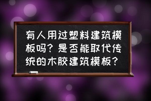 建筑钢模板 有人用过塑料建筑模板吗？是否能取代传统的木胶建筑模板？