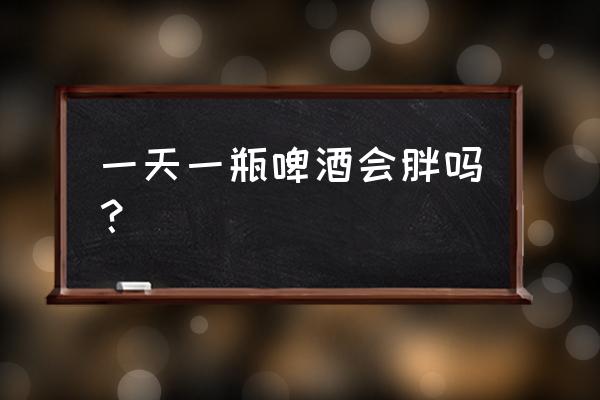 喝啤酒会长胖吗 一天一瓶啤酒会胖吗？