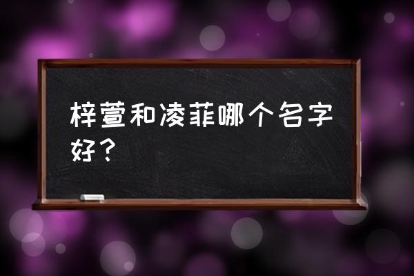 取名梓轩名字的寓意是什么 梓萱和凌菲哪个名字好？