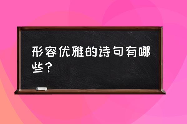 美到极致的淡雅诗句 形容优雅的诗句有哪些？