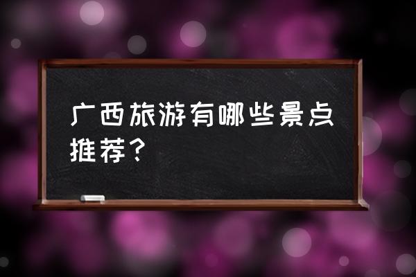 河池附近住宿 广西旅游有哪些景点推荐？