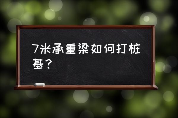 承重梁加固最好方案加立柱 7米承重梁如何打桩基？