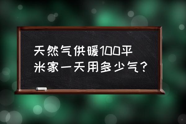 天然气取暖100平一天多少钱 天然气供暖100平米家一天用多少气？