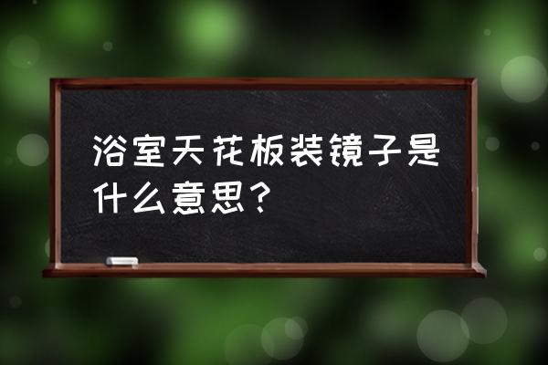 浴室扶手 浴室天花板装镜子是什么意思？