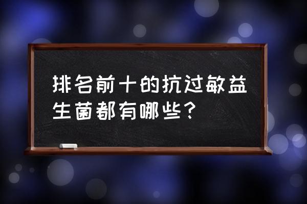 抗过敏益生菌 排名前十的抗过敏益生菌都有哪些？