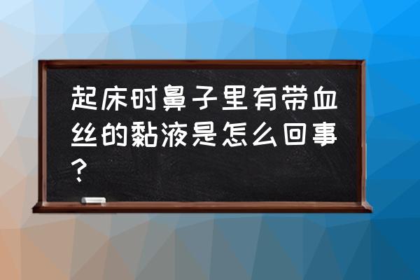 鼻腔深处有血丝正常吗 起床时鼻子里有带血丝的黏液是怎么回事？