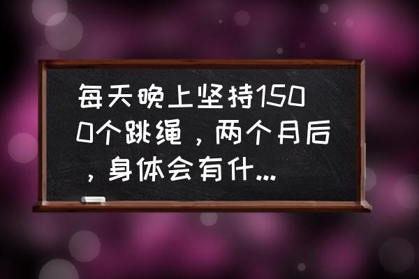 晚上跳绳能减肥吗 每天晚上坚持1500个跳绳，两个月后，身体会有什么变化？