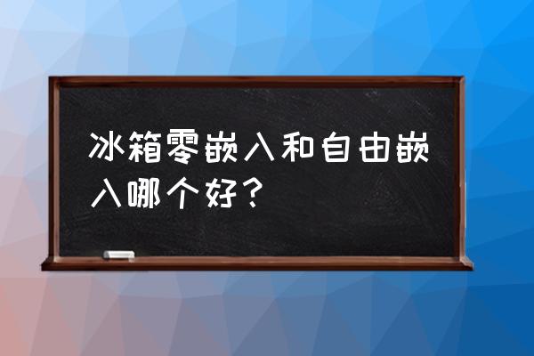 海尔bcd的缺点 冰箱零嵌入和自由嵌入哪个好？