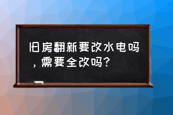 家居改造王最后的房子 旧房翻新要改水电吗，需要全改吗？