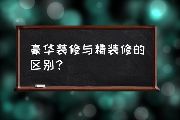 奢华大气的装修风格 豪华装修与精装修的区别？