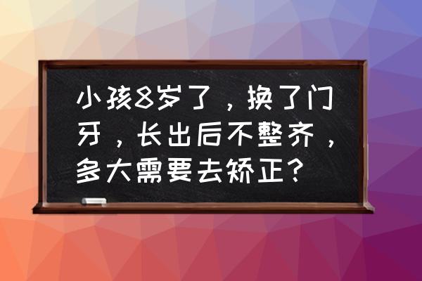 换牙期间是不是不长身高 小孩8岁了，换了门牙，长出后不整齐，多大需要去矫正？