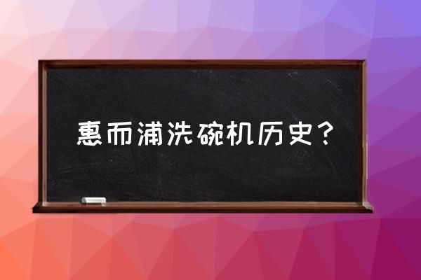 洗碗机设备厂家 惠而浦洗碗机历史？