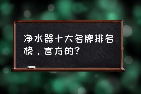 厨房净水器十大品牌 净水器十大名牌排名榜，官方的？