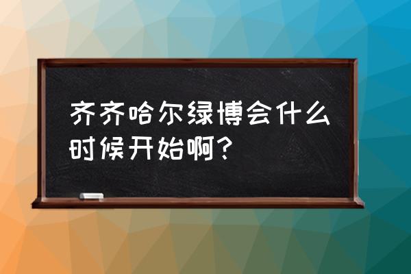 有机食品展 齐齐哈尔绿博会什么时候开始啊？