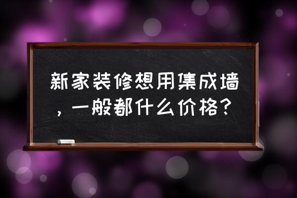 集成墙面价格 新家装修想用集成墙，一般都什么价格？