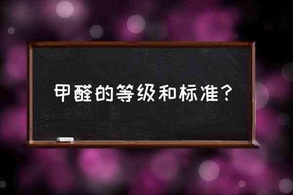 甲醛释放量的国家标准是什么 甲醛的等级和标准？