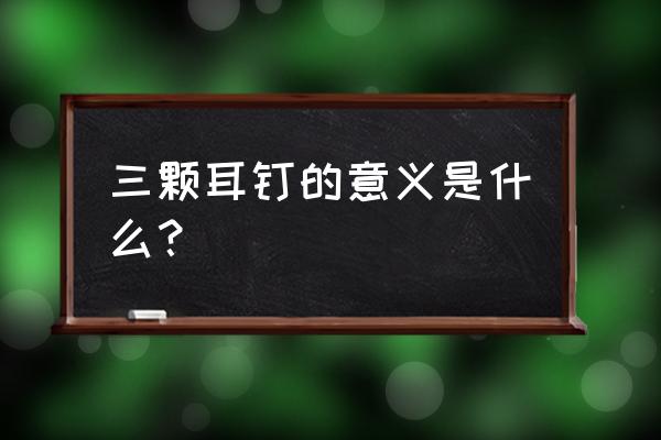 三个耳读什么 三颗耳钉的意义是什么？