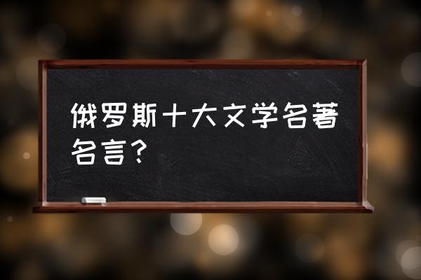 俄罗斯的文学地位 俄罗斯十大文学名著名言？