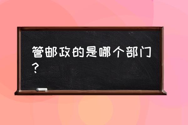 邮政企业 管邮政的是哪个部门？