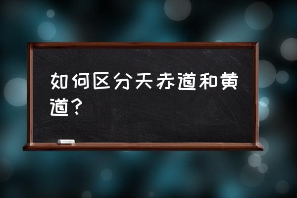 赤道平面和赤道区别 如何区分天赤道和黄道？