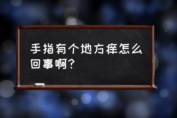 十个手指头痒是什么原因 手指有个地方痒怎么回事啊？