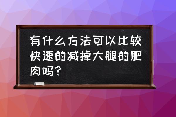 瘦大腿最快最有效的办法 有什么方法可以比较快速的减掉大腿的肥肉吗？