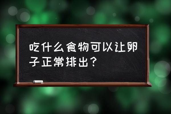 吃什么有助卵泡发育成熟 吃什么食物可以让卵子正常排出？