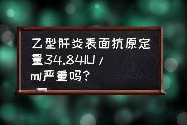 国际标准化比值1.73有问题吗 乙型肝炎表面抗原定量34.84IU/ml严重吗？