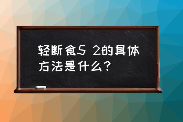 轻断食的具体方法 轻断食5 2的具体方法是什么？