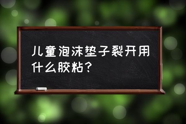 塑料垫板 儿童泡沫垫子裂开用什么胶粘？