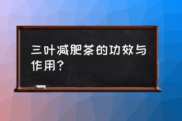 见效最快的减肥茶 三叶减肥茶的功效与作用？