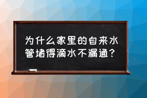 自来水管堵了怎么快速通 为什么家里的自来水管堵得滴水不漏通？