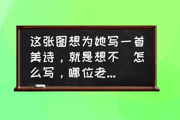 长春纤纤玉指 这张图想为她写一首美诗，就是想不岀怎么写，哪位老师可以帮忙啊？