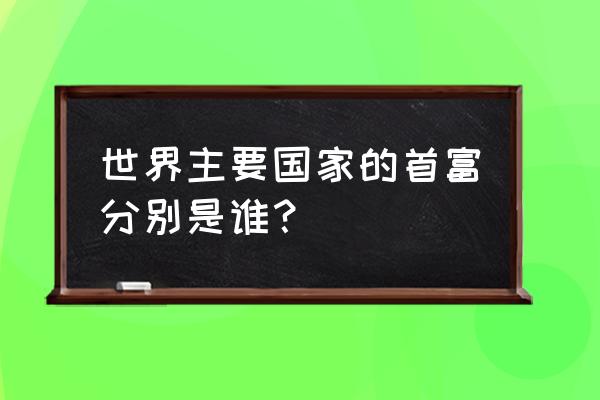 1990年属马什么时候转运 世界主要国家的首富分别是谁？