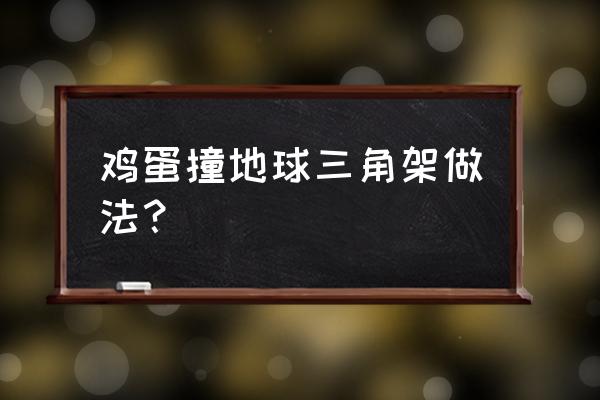 鸡蛋撞地球最简单方案 鸡蛋撞地球三角架做法？