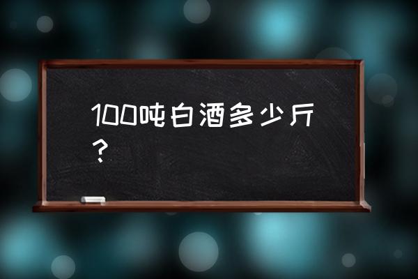 4吨是多少斤 100吨白酒多少斤？