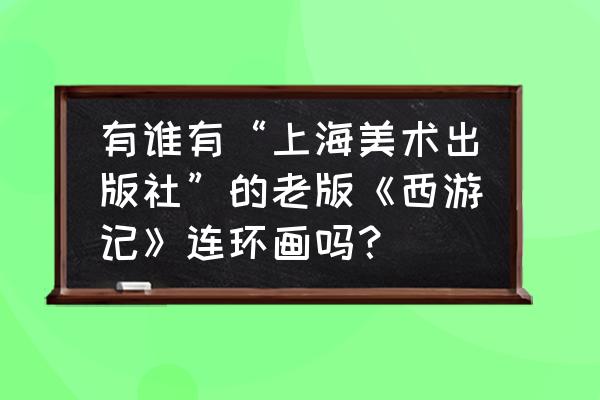 红楼梦小人书全套19本 有谁有“上海美术出版社”的老版《西游记》连环画吗？