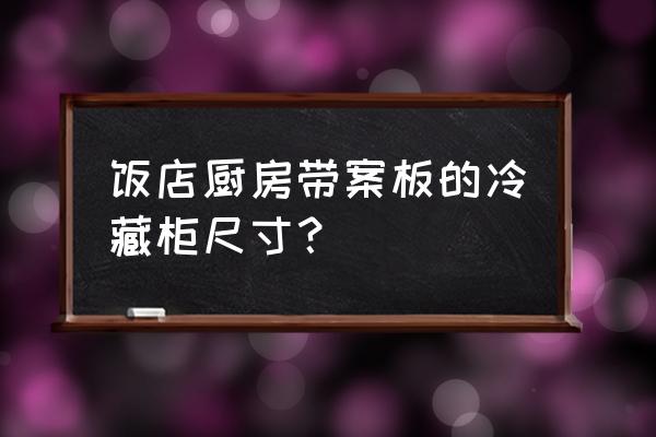 双门冷藏柜尺寸对照表 饭店厨房带案板的冷藏柜尺寸？