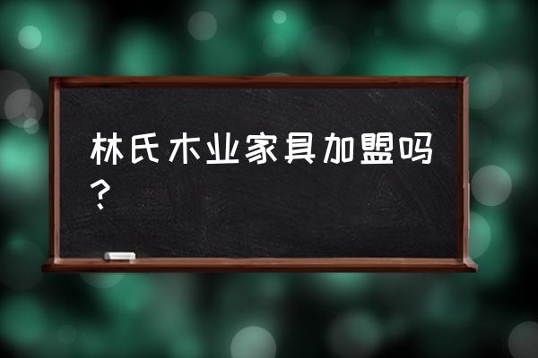 中国家具加盟网 林氏木业家具加盟吗？